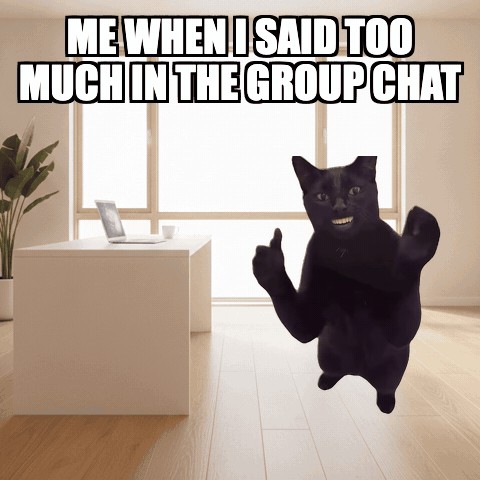 Me when I said too much in the group chat